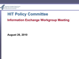 HIT Policy Committee
Information Exchange Workgroup Meeting



August 26, 2010
 