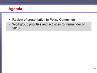 Agenda

• Review of presentation to Policy Committee
• Workgroup priorities and activities for remainder of
  2010




                                                         10
 