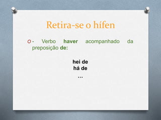 O - Verbo haver acompanhado da
preposição de:
hei de
há de
…
Retira-se o hífen
 