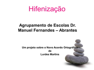 Hifenização

Agrupamento de Escolas Dr.
Manuel Fernandes – Abrantes



 Um projeto sobre o Novo Acordo Ortográfico
                     de
               Lurdes Martins
 