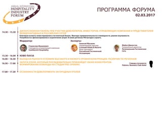15.00 – 15.30
14.00 – 15.00
ОСОБЕННОСТИ ДЕВЕЛОПМЕНТА РЕГИОНАЛЬНЫХ ОТЕЛЕЙ
ДИСКУССИОННАЯ ПАНЕЛЬ ПРИ УЧАСТИИ ДЕВЕЛОПЕРОВ, ИНВЕСТОРОВ, УПРАВЛЯЮЩИХ КОМПАНИЙ И ПРЕДСТАВИТЕЛЕЙ
МЕЖДУНАРОДНЫХ И РОССИЙСКИХ СЕТЕЙ
02.03.2017
ПРОГРАММА ФОРУМА
Майкл Джонстон
Генеральный директор
Региональная Гостиничная
Сеть
Ключевые аспекты инвестирования в гостиничный бизнес. Факторы привлекательности и ликвидности, реалии окупаемости.
Потребности в финансировании и ограничении затрат. В каких регионах РФ выгодно строить.
Модератор: Эксперты:
13.30 – 14.00 КОФЕ-ПАУЗА
Андрей Афиногенов
Генеральный директор
ООО Нордторгнеруд
Андрей Афиногенов
Генеральный директор
ООО Нордторгнеруд
•	 Импортозамещение на рынке туризма - предпосылки для девелопмента региональных отелей
•	 Отель в регионе - главное начинка (транспортная доступность, локация, экология, исторические
ценности и достопримечательности)
•	 “Подводные камни”девелопмента региональных отелей
•	 Кейс:“Развитие гостиничной сети в Пушкиногорском районе Псковской области”
Владимир Шаров
Президент
Ассоциации внутреннего и
въездного туризма России
Управляющий партнер
INDEX Hotels & Resorts
Марина Мещерякова
Старший директор
Cushman & Wakefield
Антон Басин
Исполнительный директор
Группа Компаний
Фанталис
Екатерина Гаранина
Генеральный директор
Аккорд менеджмент групп
Алексис Деларофф
Региональный директор
AccorHotels в России и СНГ
 