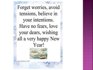 Forget worries, avoid
tensions, believe in
your intentions.
Have no fears, love
your dears, wishing
all a very happy New
Year!
Karolina Poddębniak , Poland
 