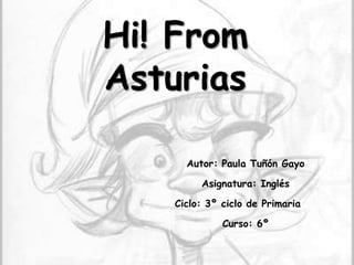 Hi! From Asturias Autor: Paula Tuñón Gayo Asignatura: Inglés Ciclo: 3º ciclo de Primaria Curso: 6º 