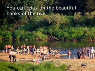 You can relax on the beautiful
banks of the river
 