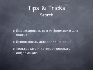 Tips & Tricks
             Search


Индексировать всю информацию для
поиска

Использовать автодополнение

Фильтровать и категоризировать
информацию
 