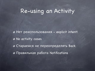 Re-using an Activity


Нет реиспользования - explicit intent!

No activity cases

Стараемся не переопределять Back

Правильная работа Notiﬁcations
 