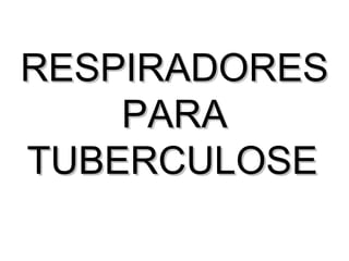 RESPIRADORESRESPIRADORES
PARAPARA
TUBERCULOSETUBERCULOSE
 