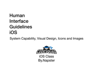 Human
Interface
Guidelines 
iOS
System Capability, Visual Design, Icons and Images
iOS Class

By.Napster
 