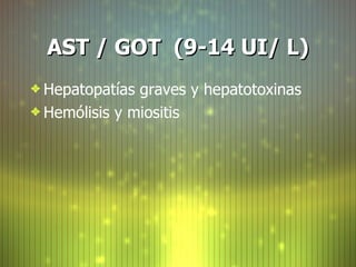 AST / GOT  (9-14 UI/ L) <ul><li>Hepatopat í as graves y hepatotoxinas </li></ul><ul><li>Hem ó lisis y miositis </li></ul>