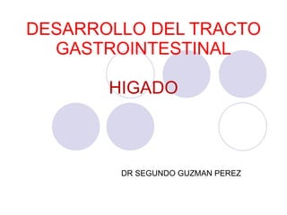 DESARROLLO DEL TRACTO GASTROINTESTINAL HIGADO DR SEGUNDO GUZMAN PEREZ 