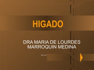 HIGADO
DRA MARIA DE LOURDES
 MARROQUIN MEDINA
      09/14/12
 