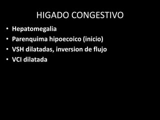 HIGADO CONGESTIVO
• Hepatomegalia
• Parenquima hipoecoico (inicio)
• VSH dilatadas, inversion de flujo
• VCI dilatada
 