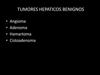 TUMORES HEPATICOS BENIGNOS
• Angioma
• Adenoma
• Hamartoma
• Cistoadenoma
 