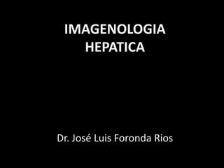 Dr. José Luis Foronda Rios
IMAGENOLOGIA
HEPATICA
 