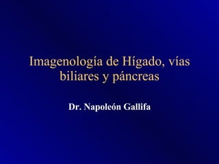 Imagenología de Hígado, vías biliares y páncreas Dr. Napoleón Gallifa 
