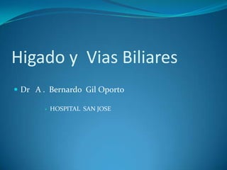Higado y  ViasBiliares Dr   A .  Bernardo  Gil Oporto  HOSPITAL  SAN JOSE 