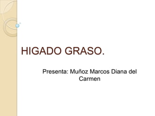 HIGADO GRASO. Presenta: Muñoz Marcos Diana del Carmen 