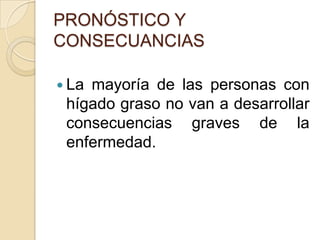 PRONÓSTICO Y CONSECUANCIASLa mayoría de las personas con hígado graso no van a desarrollar consecuencias graves de la enfermedad.