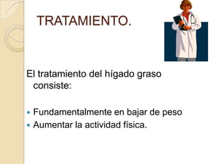 TRATAMIENTO.El tratamiento del hígado graso consiste:Fundamentalmente en bajar de pesoAumentar la actividad física.