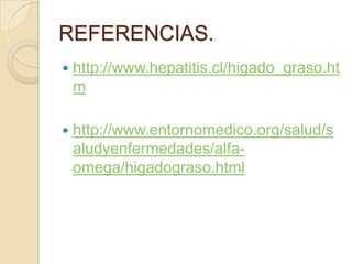 REFERENCIAS.http://www.hepatitis.cl/higado_graso.htmhttp://www.entornomedico.org/salud/saludyenfermedades/alfa-omega/higadograso.html