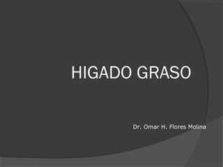 HIGADO GRASO
Dr. Omar H. Flores Molina
 