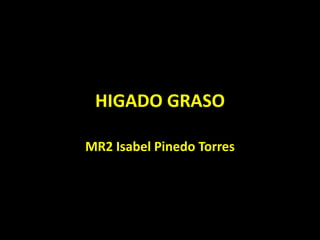 HIGADO GRASO
MR2 Isabel Pinedo Torres
 