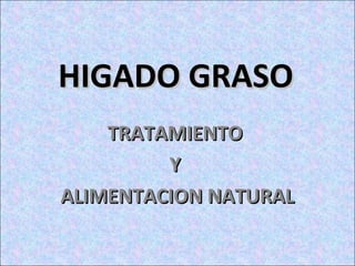HIGADO GRASO
    TRATAMIENTO
         Y
ALIMENTACION NATURAL
 