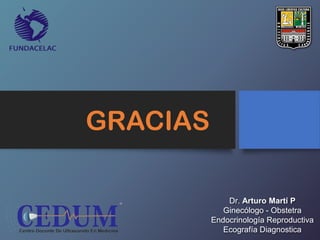 GRACIAS
Dr. Arturo Martí P
Ginecólogo - Obstetra
Endocrinología Reproductiva
Ecografía Diagnostica
 
