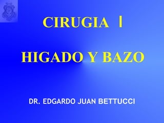 CIRUGIA   Ι HIGADO Y BAZO DR. EDGARDO JUAN  BETTUCCI 