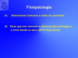 Fisiopatolog í a A)  Alteraciones Comunes a todos los pacientes. Otras que son comunes a determinadas etiologías o  a nivel donde se obstruye el flujo portal. 