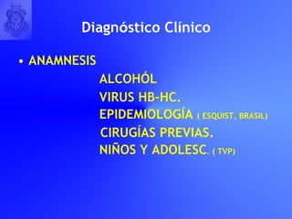 Diagn ó stico Cl í nico ANAMNESIS ALCOHÓL VIRUS HB-HC. EPIDEMIOLOGÍA  ( ESQUIST, BRASIL) CIRUGÍAS PREVIAS. NIÑOS Y ADOLESC . ( TVP) 