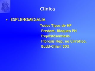 Cl í nica ESPLENOMEGALIA Todos Tipos de HP Predom. Bloqueo PH Esquistosomiasis. Fibrosis Hep, no Cirrótico. Budd-Chiari 50% 