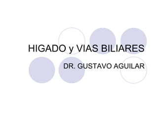 HIGADO y VIAS BILIARES DR. GUSTAVO AGUILAR 