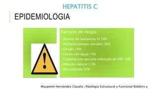 HEPATITIS C 
EPIDEMIOLOGIA 
Factores de riesgo 
•Abusos de sustancias IV 54% 
•Múltiples parejas sexuales 36% 
•Cirugía 16...