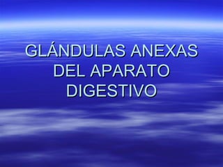 GLÁNDULAS ANEXAS
   DEL APARATO
    DIGESTIVO
 