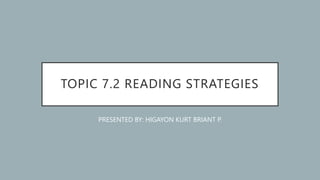 TOPIC 7.2 READING STRATEGIES
PRESENTED BY: HIGAYON KURT BRIANT P.
 