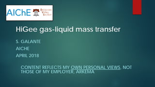 HiGee gas-liquid mass transfer
S. GALANTE
AICHE
APRIL 2018
CONTENT REFLECTS MY OWN PERSONAL VIEWS, NOT
THOSE OF MY EMPLOYER, ARKEMA
 