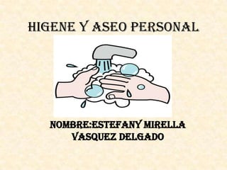 HIGENE Y ASEO PERSONAL

NOMBRE:ESTEFANY MIRELLA
VASQUEZ DELGADO

 