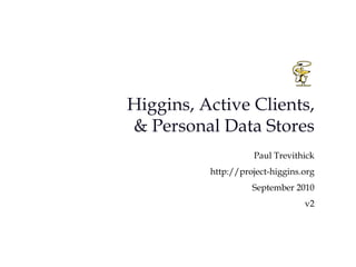 Higgins, Active Clients, & Personal Data Stores Paul Trevithick http://project-higgins.org   September 2010 v2 