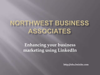 Northwest Business Associates Enhancing your business marketing using LinkedIn http://nba.bnisite.com 