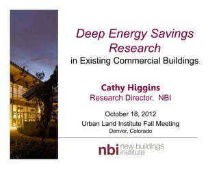 Deep Energy Savings
Research
in Existing Commercial Buildings
Cathy Higgins
Research Director, NBI
October 18, 2012
Urban Land Institute Fall Meeting
Denver, Colorado
 