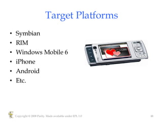 Target Platforms Symbian RIM Windows Mobile 6 iPhone Android Etc. Copyright © 2008 Parity. Made available under EPL 1.0 