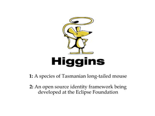 Higgins 1:  A species of Tasmanian long-tailed mouse 2:  An open source identity framework being developed at the Eclipse Foundation 