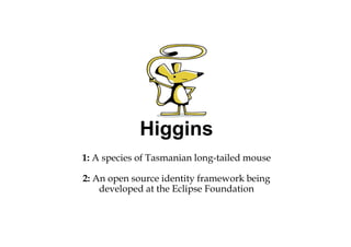 Higgins
1: A species of Tasmanian long-tailed mouse

2: An open source identity framework being
    developed at the Eclipse Foundation
 