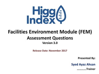 Facilities Environment Module (FEM)
Assessment Questions
Version 3.0
Release Date: November 2017
Presented By:
Syed Ayaz Ahsan
………….Trainer
 