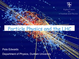 Particle Physics and the LHC Pete Edwards Department of Physics, Durham University 