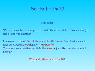So that’s that? Not quite! We can describe ordinary matter with three particles – two quarks (u and d) and the electron Re...
