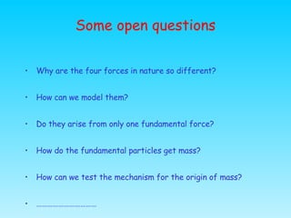 Some open questions <ul><li>Why are the four forces in nature so different? </li></ul><ul><li>How can we model them? </li>...