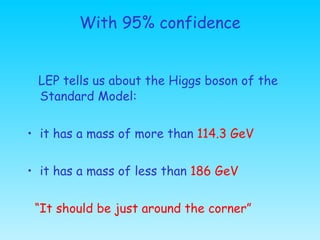 With 95% confidence <ul><li>LEP tells us about the Higgs boson of the Standard Model: </li></ul><ul><li>it has a mass of m...