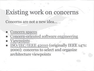Existing work on concerns
Concerns are not a new idea...

●   Concern spaces
●   Concern-oriented software engineering
●  ...